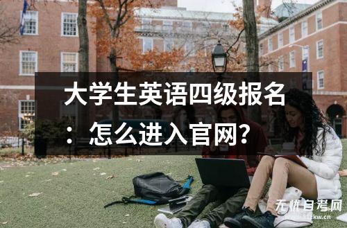 大学生英语四级报名：怎么进入凯发平台官网？