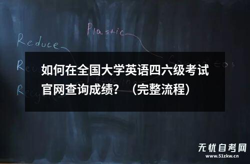 如何在全国大学英语四六级考试凯发平台官网查询成绩？（完整流程）