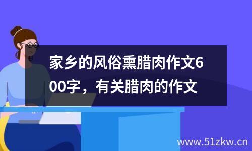 家乡的风俗熏腊肉作文600字，有关腊肉的作文