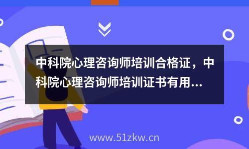 中科院心理咨询师培训合格证，中科院心理咨询师培训证书有用吗