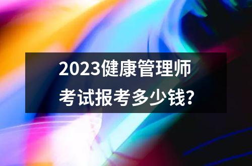 2023健康管理师考试报考多少钱？