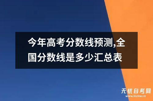 今年高考分数线预测,全国分数线是多少汇总表