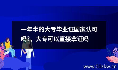 一年半的大专毕业证国家认可吗?，大专可以直接拿证吗