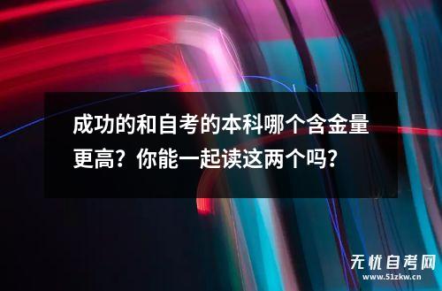 成功的和自考的本科哪个含金量更高？你能一起读这两个吗？