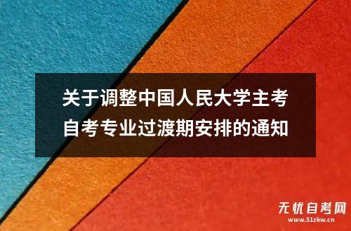 关于调整中国人民大学主考自考专业过渡期安排的通知