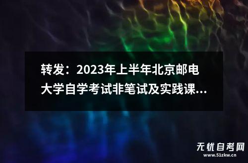 转发：2023年上半年北京邮电大学自学考试非笔试及实践课程考核安排