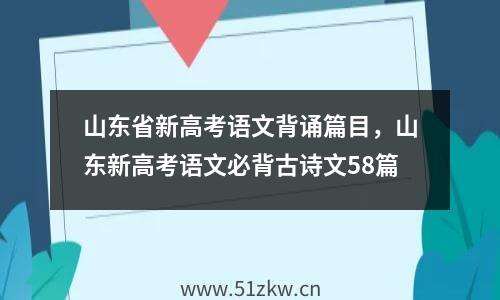 山东省新高考语文背诵篇目，山东新高考语文必背古诗文58篇