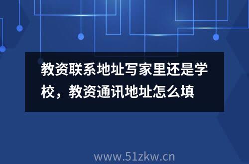 教资联系地址写家里还是学校，教资通讯地址怎么填