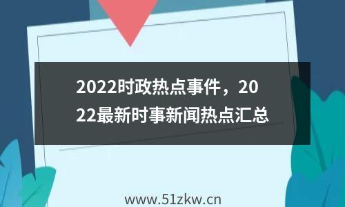 2022时政热点事件，2022最新时事新闻热点汇总