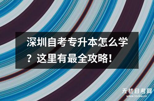 深圳自考专升本怎么学？这里有最全攻略！